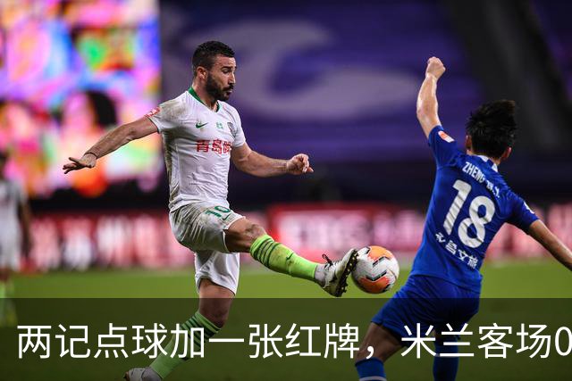 两记点球加一张红牌，米兰客场0比3输给伯恩茅斯