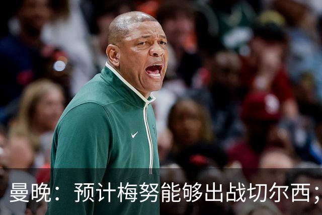 曼晚：预计梅努能够出战切尔西；多古最早11月复出