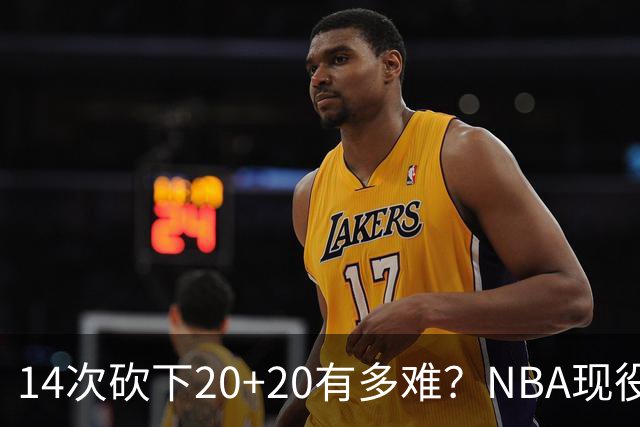 14次砍下20+20有多难？NBA现役仅5人，约基奇22次第二，庄神独一档